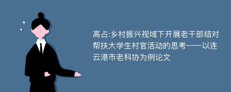 高占:乡村振兴视域下开展老干部结对帮扶大学生村官活动的思考——以连云港市老科协为例论文