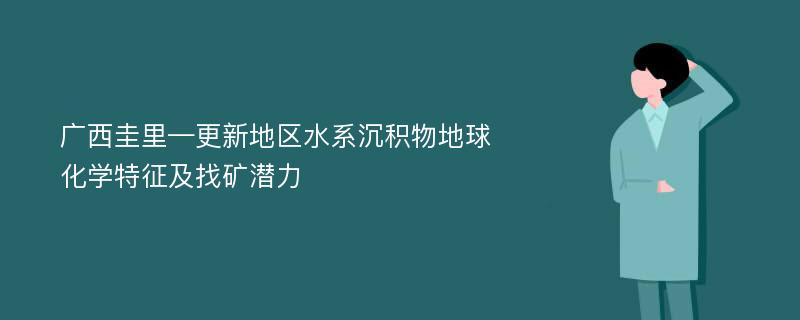 广西圭里—更新地区水系沉积物地球化学特征及找矿潜力