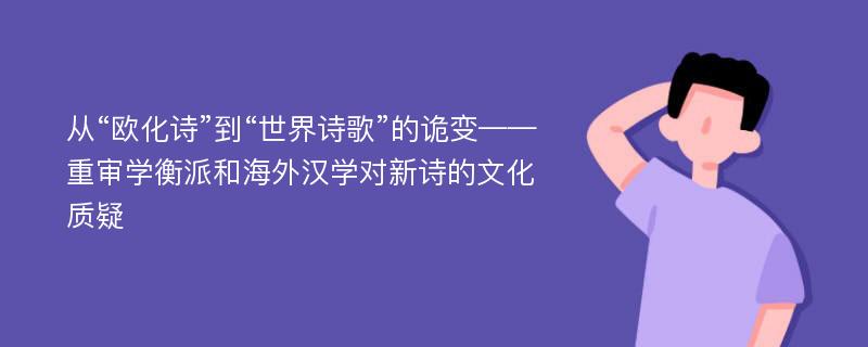 从“欧化诗”到“世界诗歌”的诡变——重审学衡派和海外汉学对新诗的文化质疑