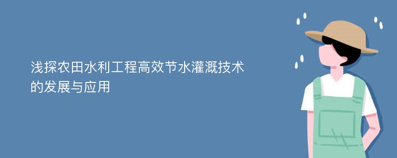 浅探农田水利工程高效节水灌溉技术的发展与应用