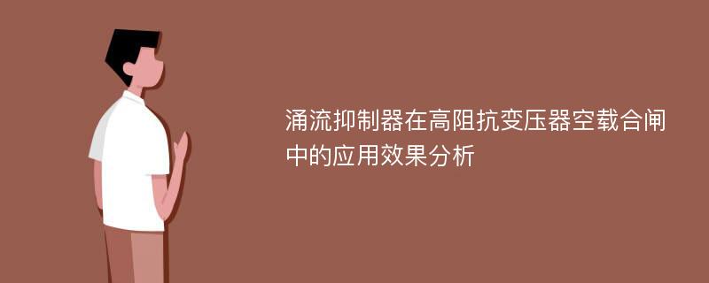 涌流抑制器在高阻抗变压器空载合闸中的应用效果分析