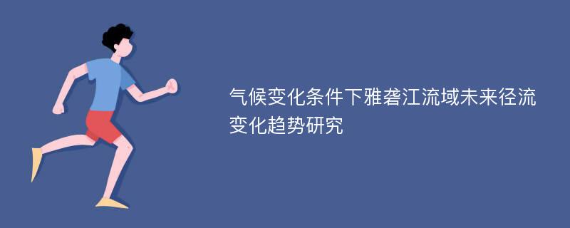 气候变化条件下雅砻江流域未来径流变化趋势研究