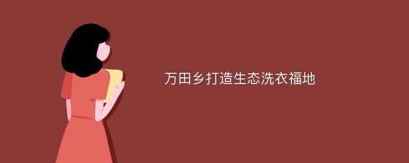 万田乡打造生态洗衣福地