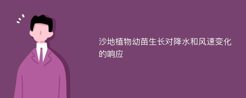 沙地植物幼苗生长对降水和风速变化的响应