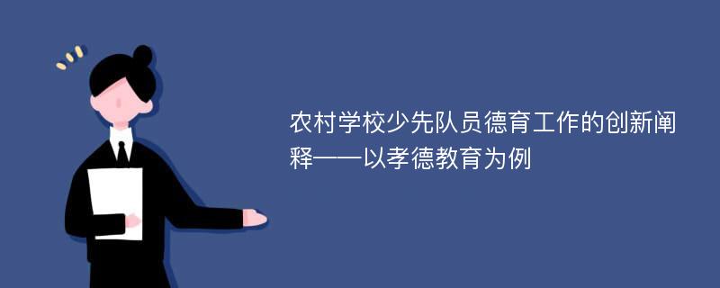 农村学校少先队员德育工作的创新阐释——以孝德教育为例