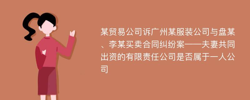 某贸易公司诉广州某服装公司与盘某、李某买卖合同纠纷案——夫妻共同出资的有限责任公司是否属于一人公司