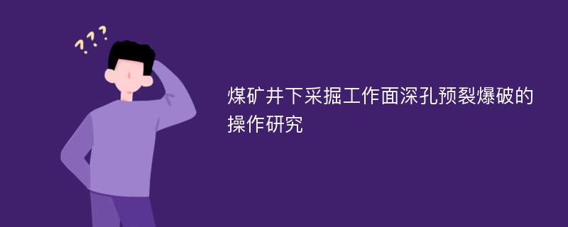 煤矿井下采掘工作面深孔预裂爆破的操作研究