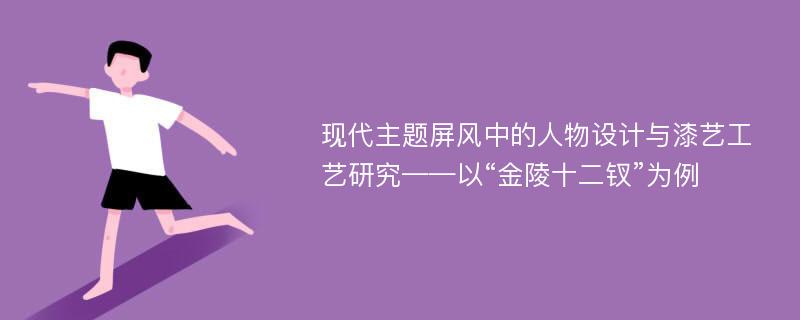 现代主题屏风中的人物设计与漆艺工艺研究——以“金陵十二钗”为例