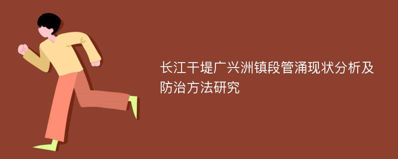 长江干堤广兴洲镇段管涌现状分析及防治方法研究