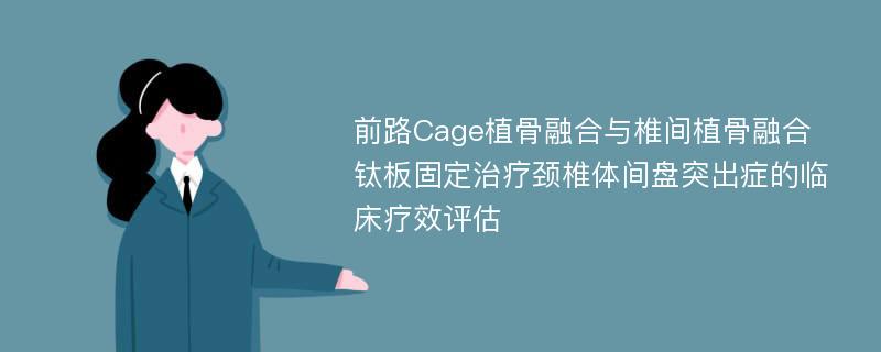 前路Cage植骨融合与椎间植骨融合钛板固定治疗颈椎体间盘突出症的临床疗效评估