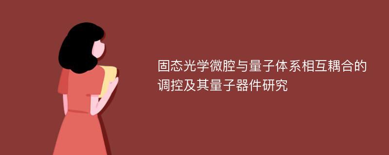 固态光学微腔与量子体系相互耦合的调控及其量子器件研究