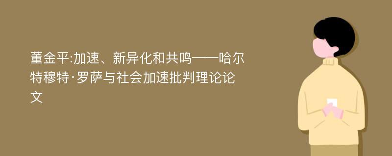 董金平:加速、新异化和共鸣——哈尔特穆特·罗萨与社会加速批判理论论文