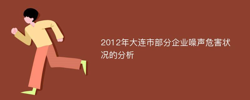 2012年大连市部分企业噪声危害状况的分析