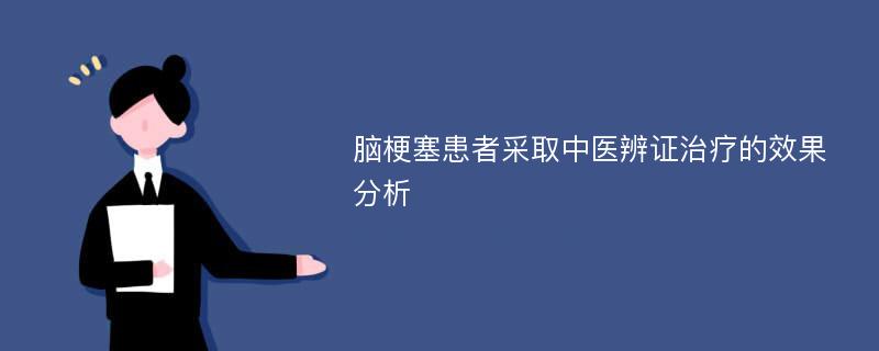 脑梗塞患者采取中医辨证治疗的效果分析