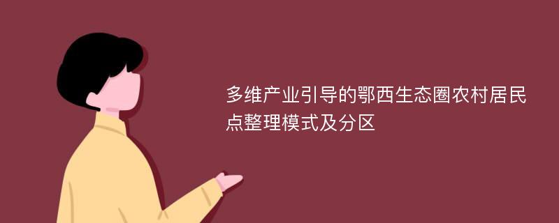 多维产业引导的鄂西生态圈农村居民点整理模式及分区