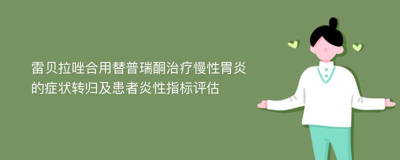 雷贝拉唑合用替普瑞酮治疗慢性胃炎的症状转归及患者炎性指标评估