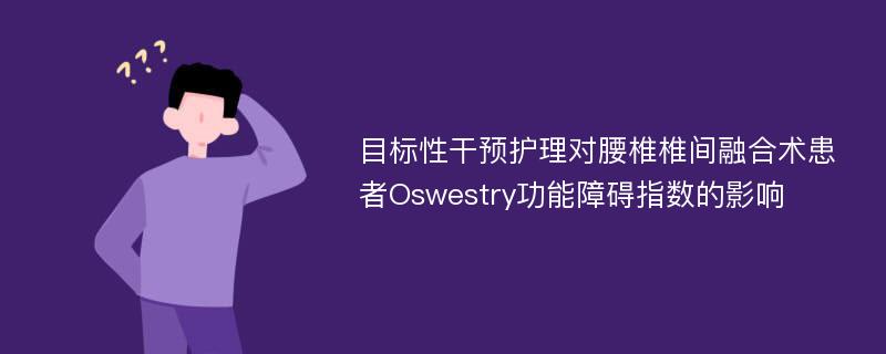 目标性干预护理对腰椎椎间融合术患者Oswestry功能障碍指数的影响