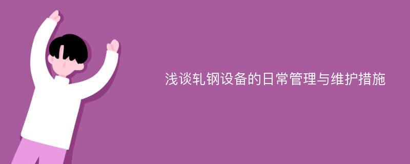 浅谈轧钢设备的日常管理与维护措施