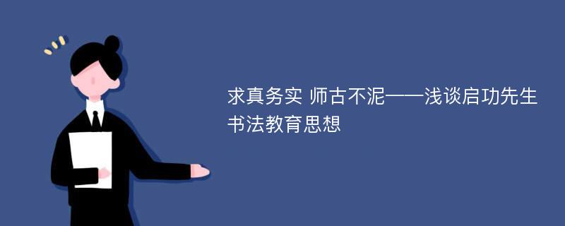 求真务实 师古不泥——浅谈启功先生书法教育思想