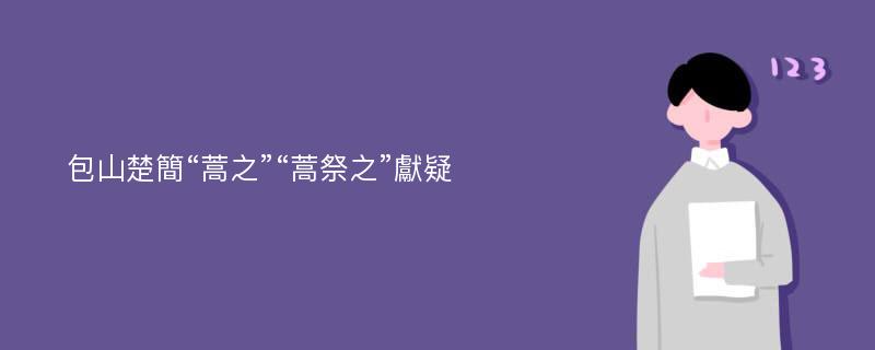 包山楚簡“蒿之”“蒿祭之”獻疑