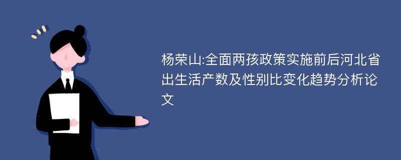 杨荣山:全面两孩政策实施前后河北省出生活产数及性别比变化趋势分析论文