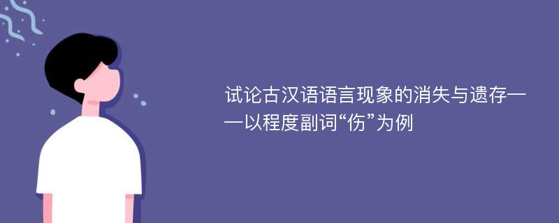 试论古汉语语言现象的消失与遗存——以程度副词“伤”为例