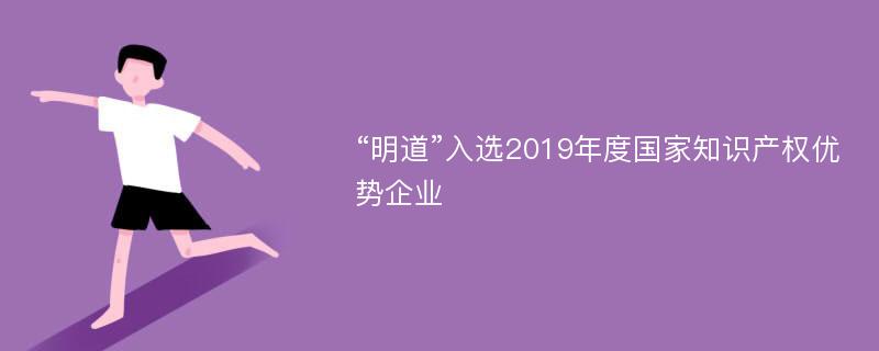 “明道”入选2019年度国家知识产权优势企业