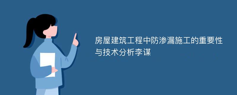 房屋建筑工程中防渗漏施工的重要性与技术分析李谋