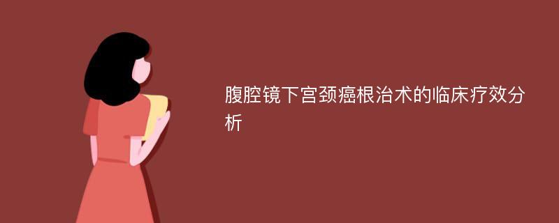 腹腔镜下宫颈癌根治术的临床疗效分析