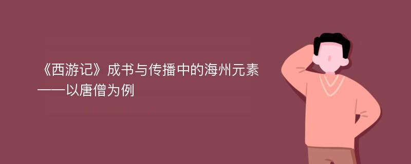 《西游记》成书与传播中的海州元素——以唐僧为例