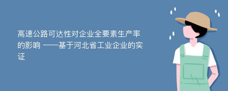 高速公路可达性对企业全要素生产率的影响 ——基于河北省工业企业的实证