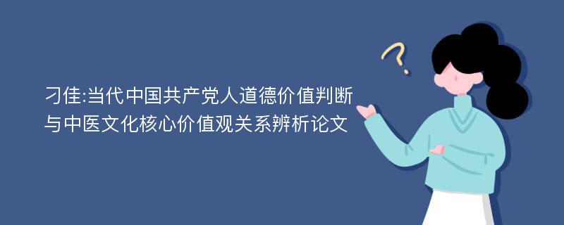 刁佳:当代中国共产党人道德价值判断与中医文化核心价值观关系辨析论文