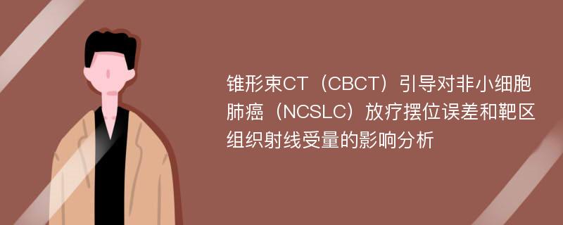 锥形束CT（CBCT）引导对非小细胞肺癌（NCSLC）放疗摆位误差和靶区组织射线受量的影响分析