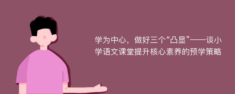 学为中心，做好三个“凸显”——谈小学语文课堂提升核心素养的预学策略