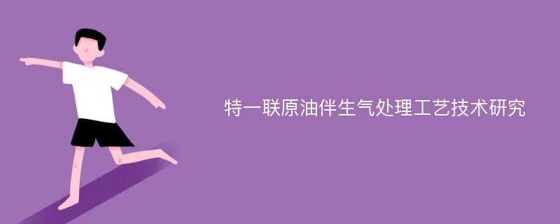 特一联原油伴生气处理工艺技术研究