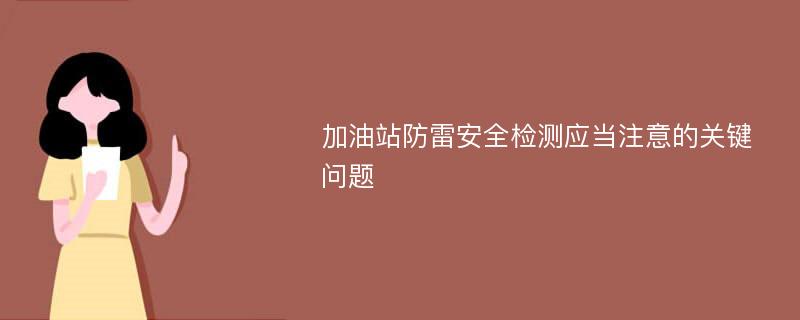 加油站防雷安全检测应当注意的关键问题