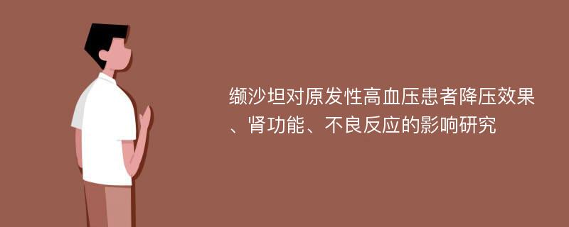 缬沙坦对原发性高血压患者降压效果、肾功能、不良反应的影响研究