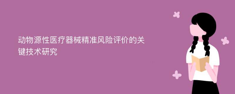 动物源性医疗器械精准风险评价的关键技术研究