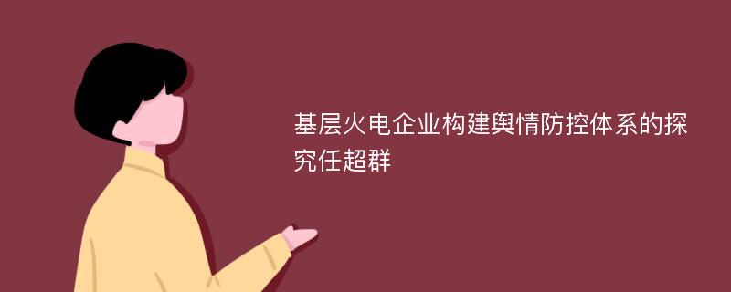 基层火电企业构建舆情防控体系的探究任超群