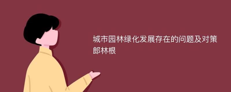 城市园林绿化发展存在的问题及对策郎林根