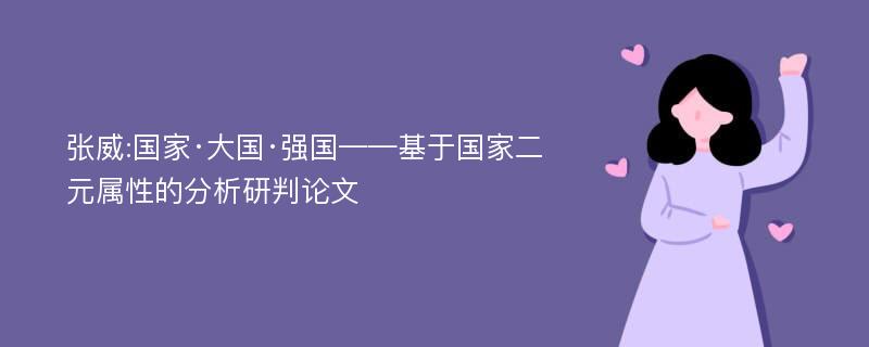 张威:国家·大国·强国——基于国家二元属性的分析研判论文