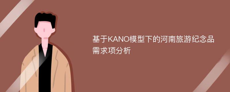 基于KANO模型下的河南旅游纪念品需求项分析