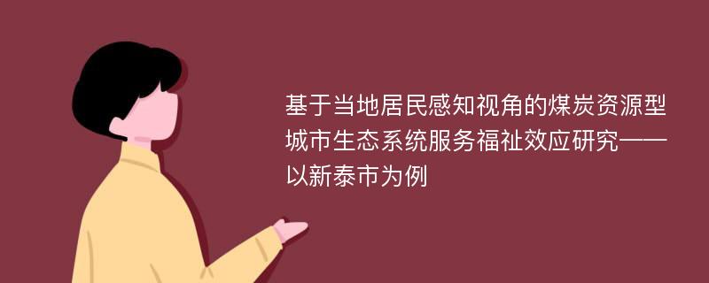 基于当地居民感知视角的煤炭资源型城市生态系统服务福祉效应研究——以新泰市为例