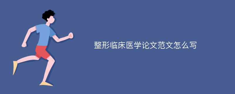 整形临床医学论文范文怎么写