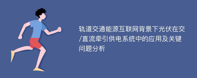 轨道交通能源互联网背景下光伏在交/直流牵引供电系统中的应用及关键问题分析