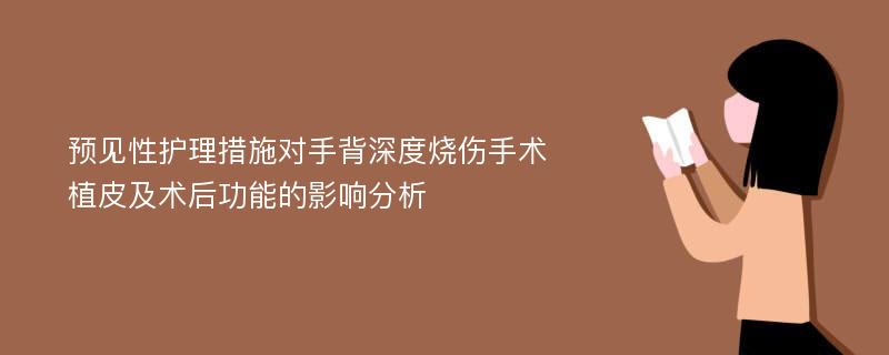 预见性护理措施对手背深度烧伤手术植皮及术后功能的影响分析