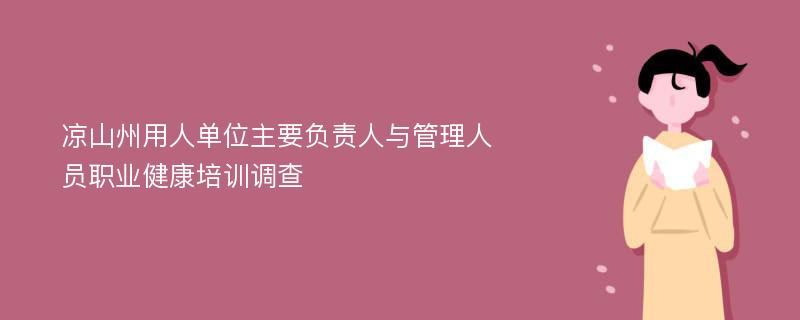 凉山州用人单位主要负责人与管理人员职业健康培训调查