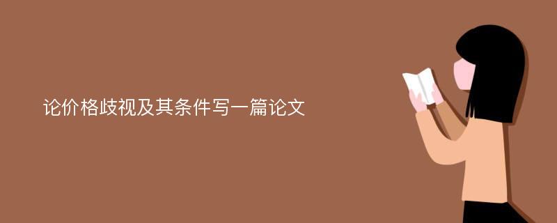 论价格歧视及其条件写一篇论文