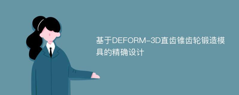 基于DEFORM-3D直齿锥齿轮锻造模具的精确设计