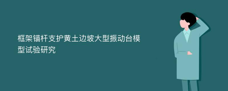 框架锚杆支护黄土边坡大型振动台模型试验研究